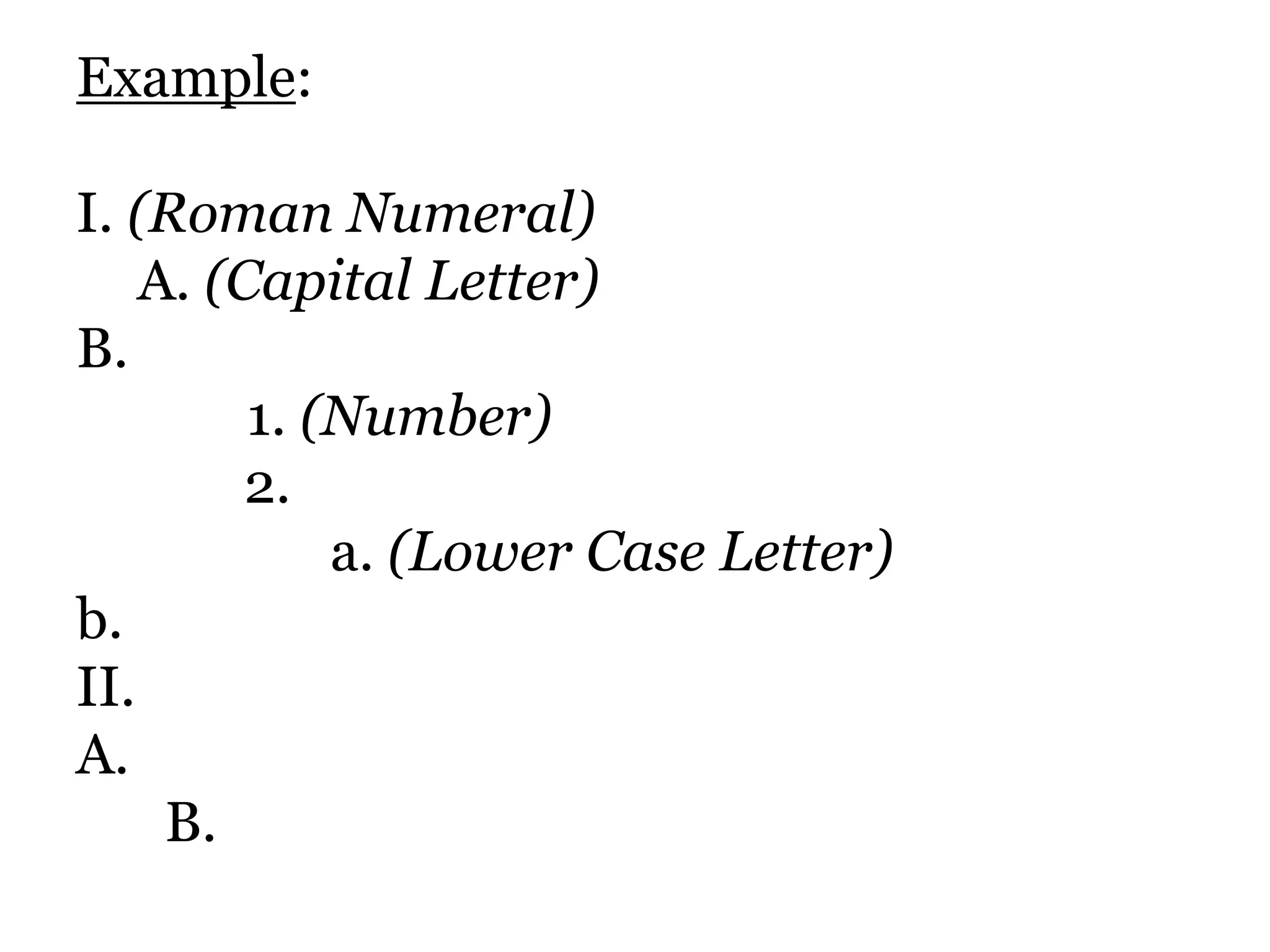 Example: I. (Roman Numeral)   	 A. (Capital Letter)B.	         1. (Number)			   2.					a. (Lower Case Letter)b.II.A.	   B.