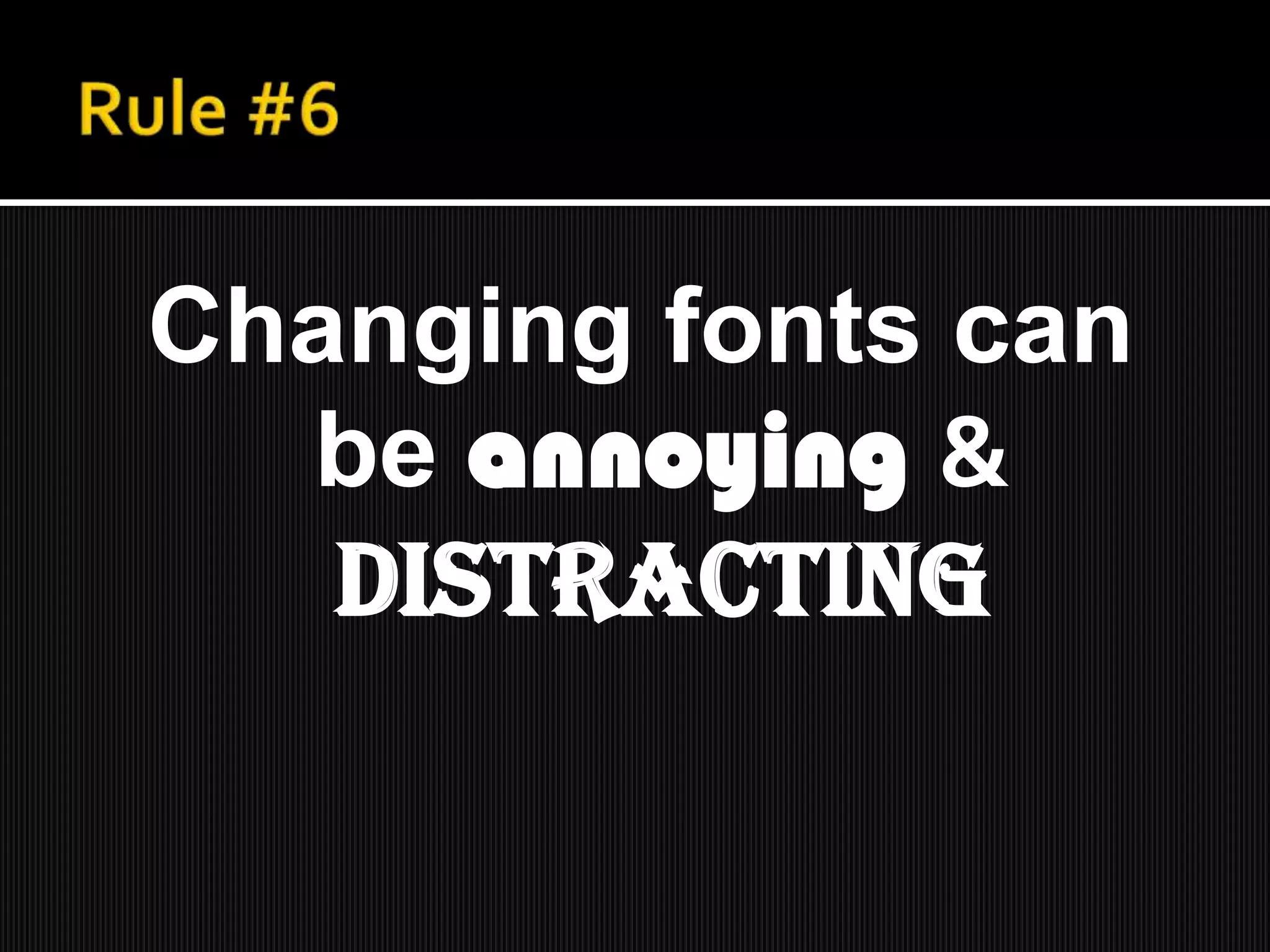 Changing fonts can
be annoying &
distracting