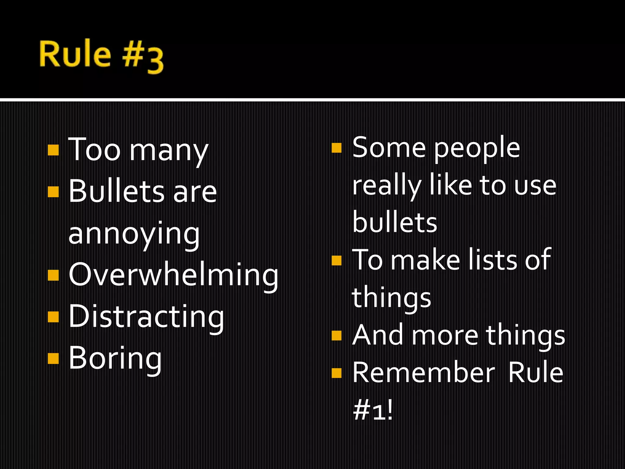 ïĄ Too many ïĄ Some people
ïĄ Bullets are really like to use
annoying bullets
ïĄ To make lists of
ïĄ Overwhelming
things
ïĄ Distracting
ïĄ And more things
ïĄ Boring ïĄ Remember Rule
#1!