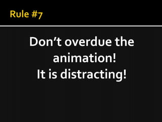 Don’t overdue the
     animation!
 It is distracting!
 