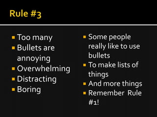  Too many        Some people
 Bullets are      really like to use
  annoying         bullets
                  To make lists of
 Overwhelming
                   things
 Distracting
                  And more things
 Boring          Remember Rule
                   #1!
 