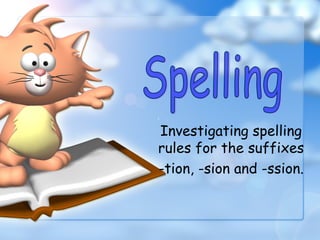 Investigating spelling
rules for the suffixes
-tion, -sion and -ssion.
 