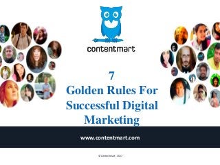 7
Golden Rules For
Successful Digital
Marketing
www.contentmart.com
© Contentmart, 2017
 