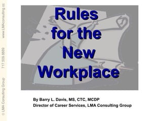 Rules
   for the
     New
  Workplace
By Barry L. Davis, MS, CTC, MCDP
Director of Career Services, LMA Consulting Group
 