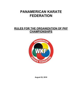 PANAMERICAN KARATE
FEDERATION
RULES FOR THE ORGANIZATION OF PKF
CHAMPIONSHIPS
August 22, 2018
 