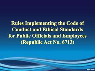 Rules Implementing the Code of Conduct and Ethical Standards for Public Officials and Employees (Republic Act No. 6713) 