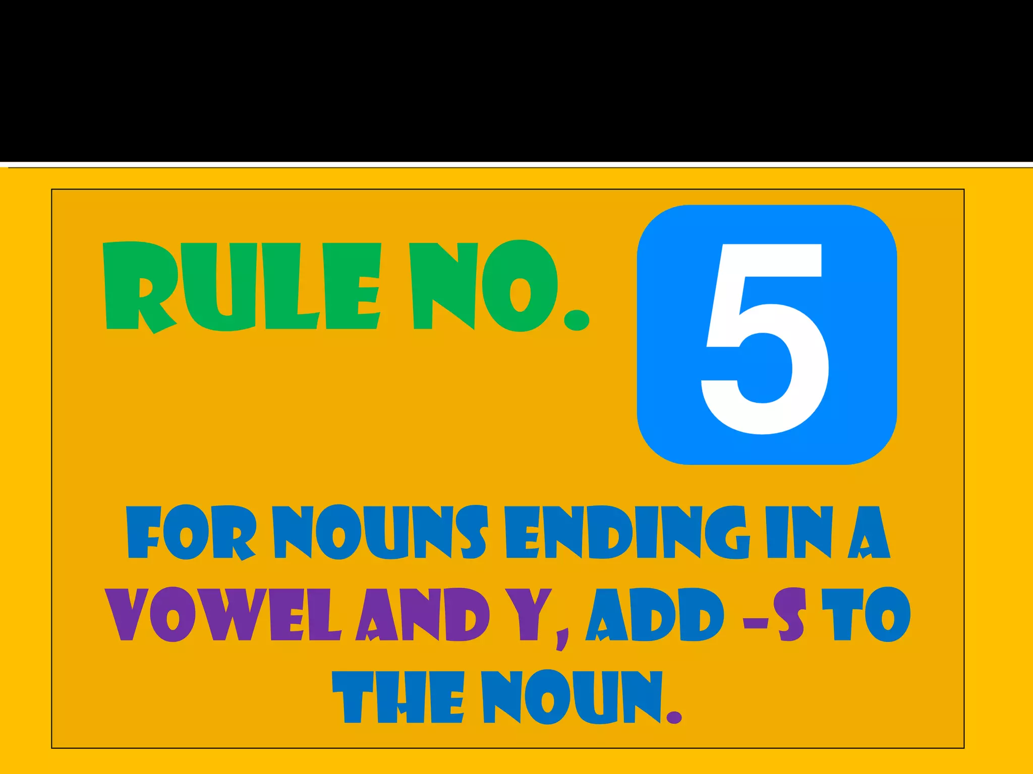 Rule no.
For nouns ending in a
vowel and y, add –s to
the noun.
 