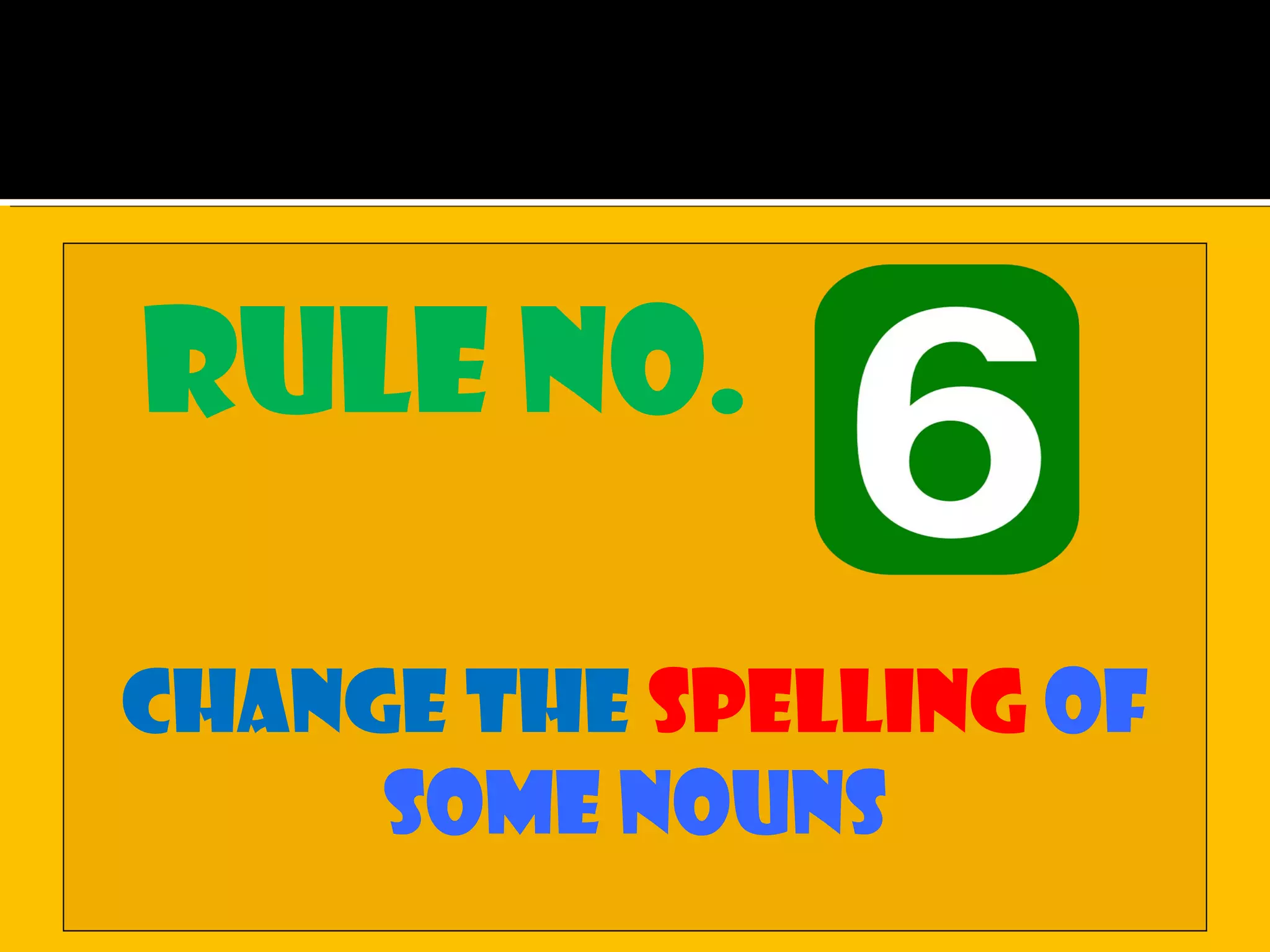 Rule no.
Change the spelling of
some nouns
 