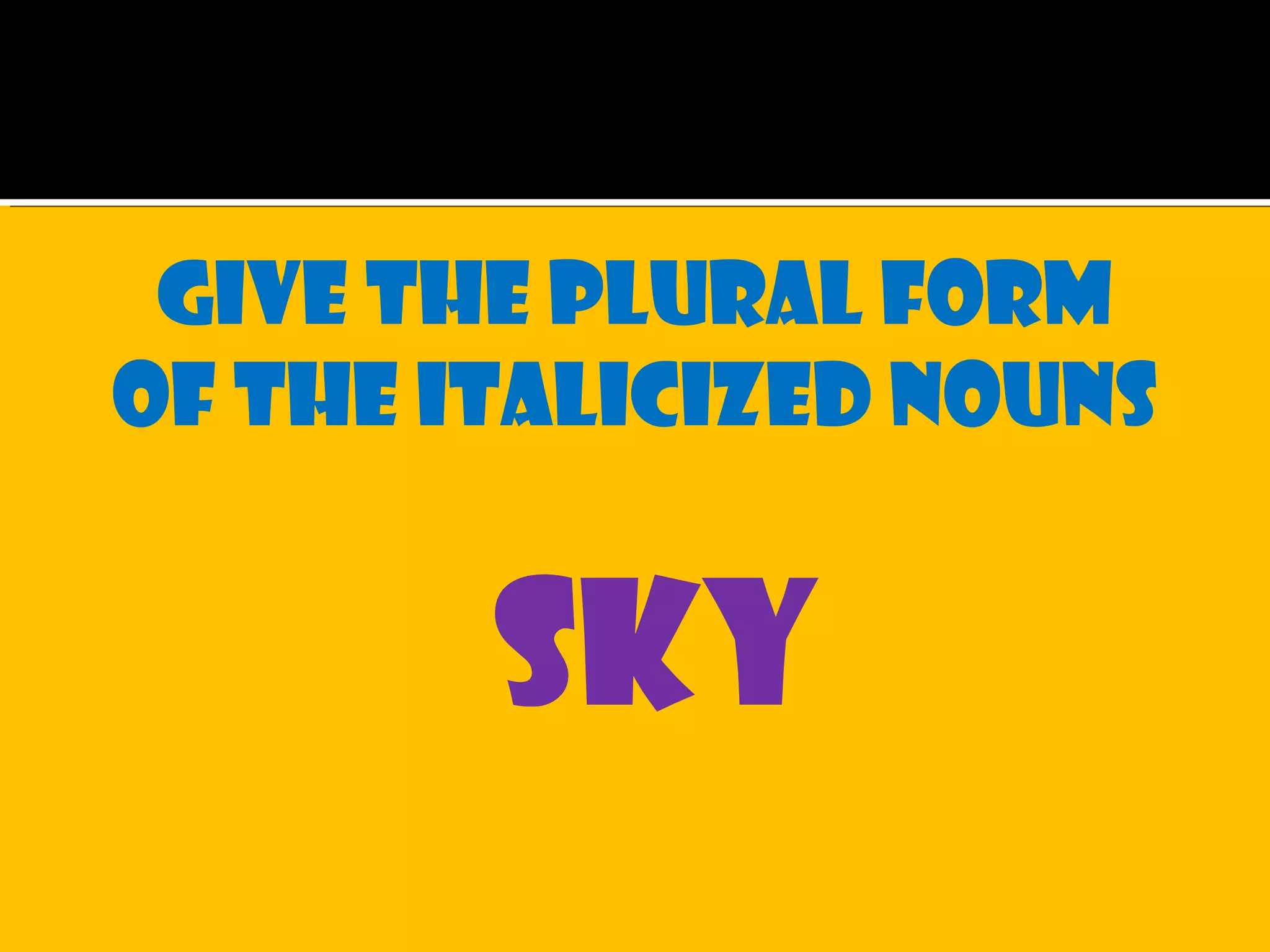 Give the plural form
of the italicized nouns
sky
 