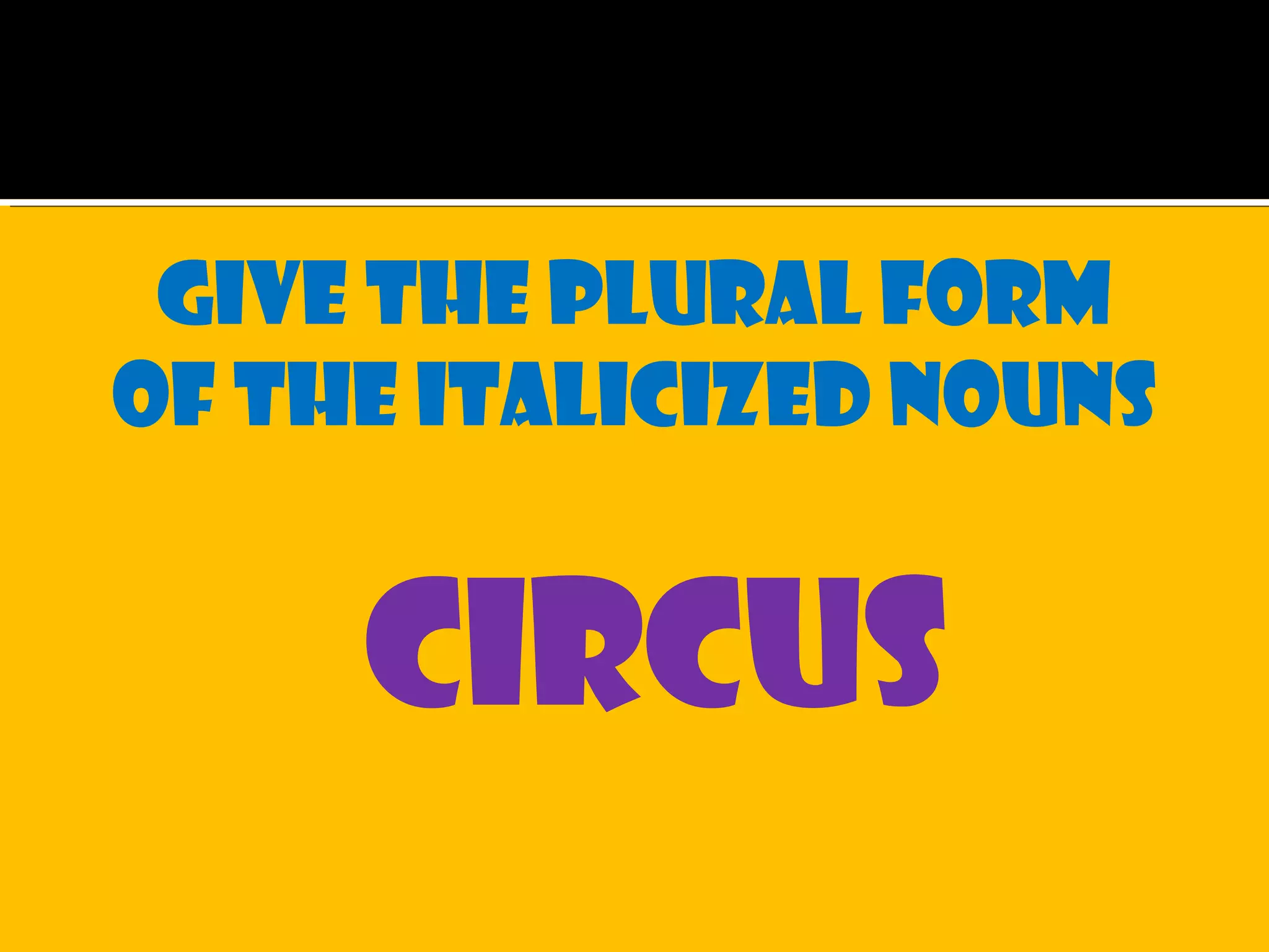 Give the plural form
of the italicized nouns
circus
 