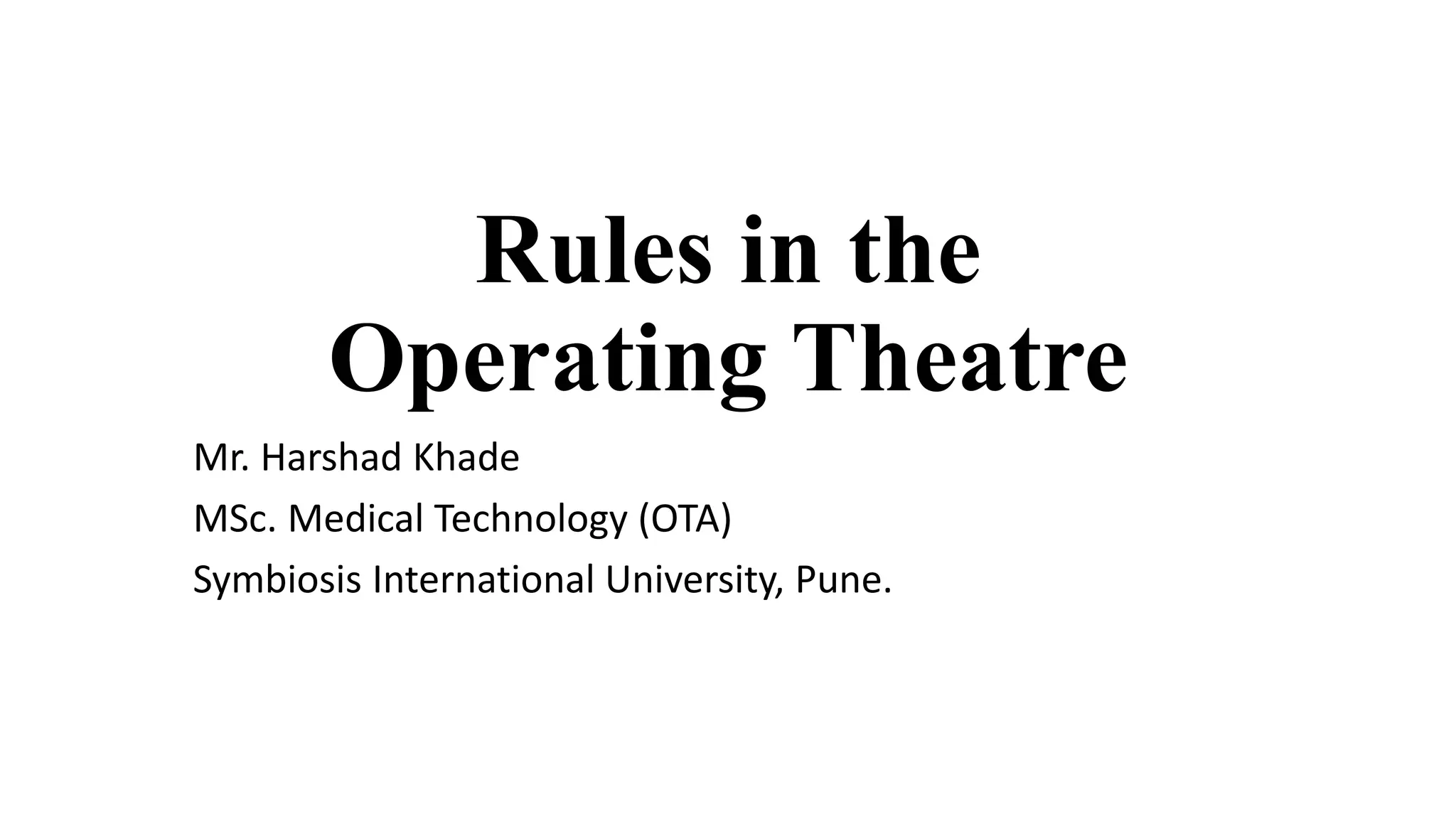 Rules in the
Operating Theatre
Mr. Harshad Khade
MSc. Medical Technology (OTA)
Symbiosis International University, Pune.
 