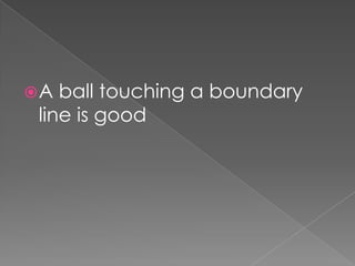 A ball touching a boundary
line is good
 
