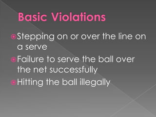Stepping on or over the line on
a serve
Failure to serve the ball over
the net successfully
Hitting the ball illegally
 