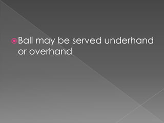 Ball may be served underhand
or overhand
 
