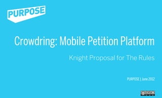 Crowdring: Mobile Petition Platform
             Knight Proposal for The Rules


                                PURPOSE | June 2012
 