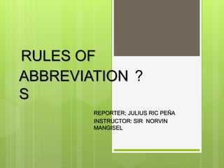 RULES OF
REPORTER; JULIUS RIC PEÑA
INSTRUCTOR: SIR NORVIN
MANGISEL
ABBREVIATION
S
?
 