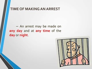 TIME OF MAKING AN ARREST
– An arrest may be made on
any day and at any time of the
day or night.
 