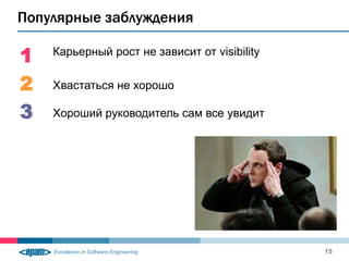 Популярные заблуждения

1   Карьерный рост не зависит от visibility


2   Хвастаться не хорошо

3   Хороший руководитель сам все увидит




                                              15
 