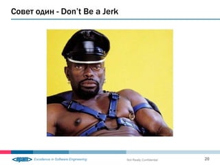 Совет один - Don’t Be a Jerk




                               Not Really Confidential   20
 