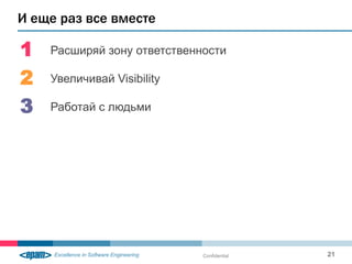 И еще раз все вместе

1   Расширяй зону ответственности

2   Увеличивай Visibility

3   Работай с людьми




                             Confidential   21
 