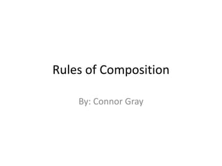 Rules of Composition By: Connor Gray 
