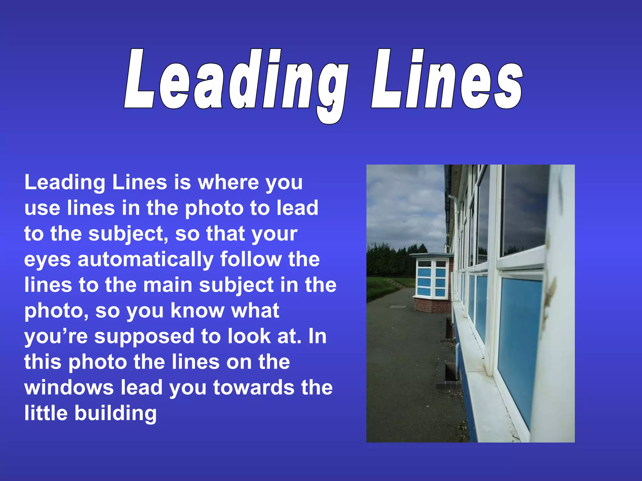 Leading Lines is where you use lines in the photo to lead to the subject, so that your eyes automatically follow the lines to the main subject in the photo, so you know what you’re supposed to look at. In this photo the lines on the windows lead you towards the little building  Leading Lines 