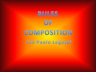 RULES OF COMPOSITION Jan Paolo Legaspi 