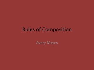 Rules of Composition

     Avery Mayes
 