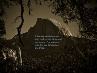 5. FramingThis mountain is framed with bush mostly all around the picture. Frames help keep the eye focused on one thing.