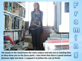 FramingThe books in the shelf frame the main subject and also act as leading lines as they draw you to the focus point. I also think that there is good contrast between light and dark. I cropped it to follow the rule of thirds.