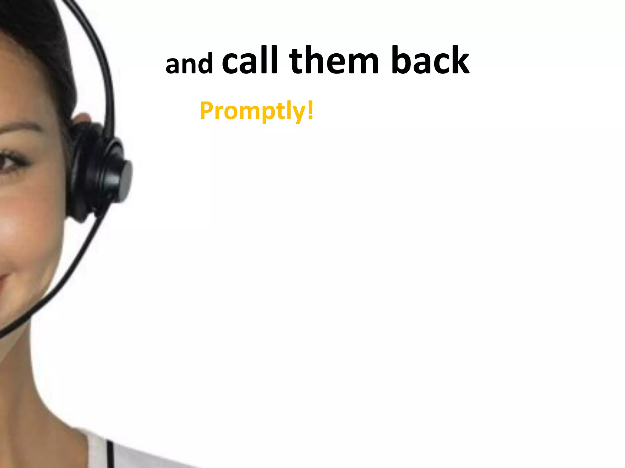 and call them back
Promptly!
 