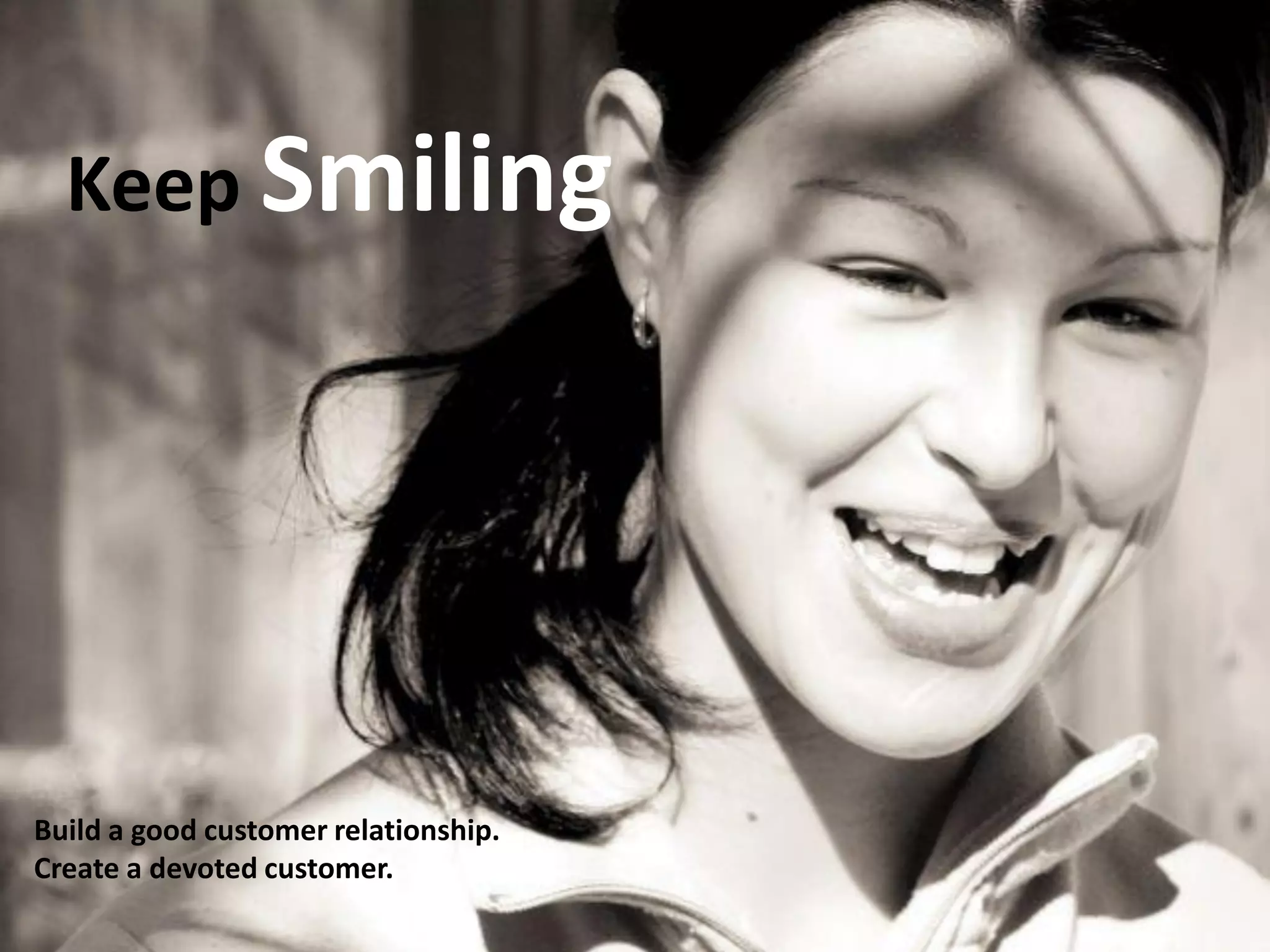 Keep Smiling
Build a good customer relationship.
Create a devoted customer.
 