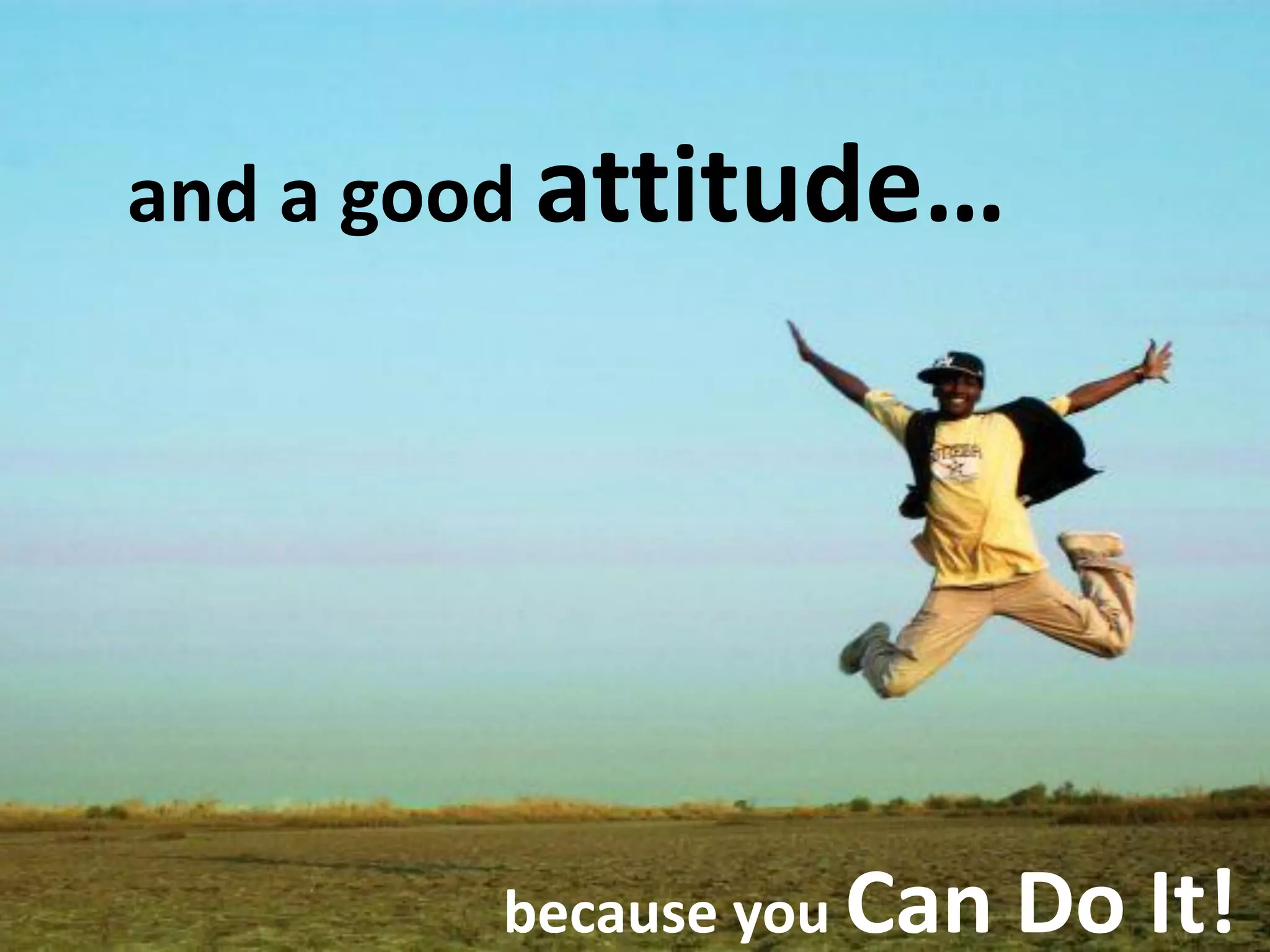 and a good attitude…
because you Can Do It!
 