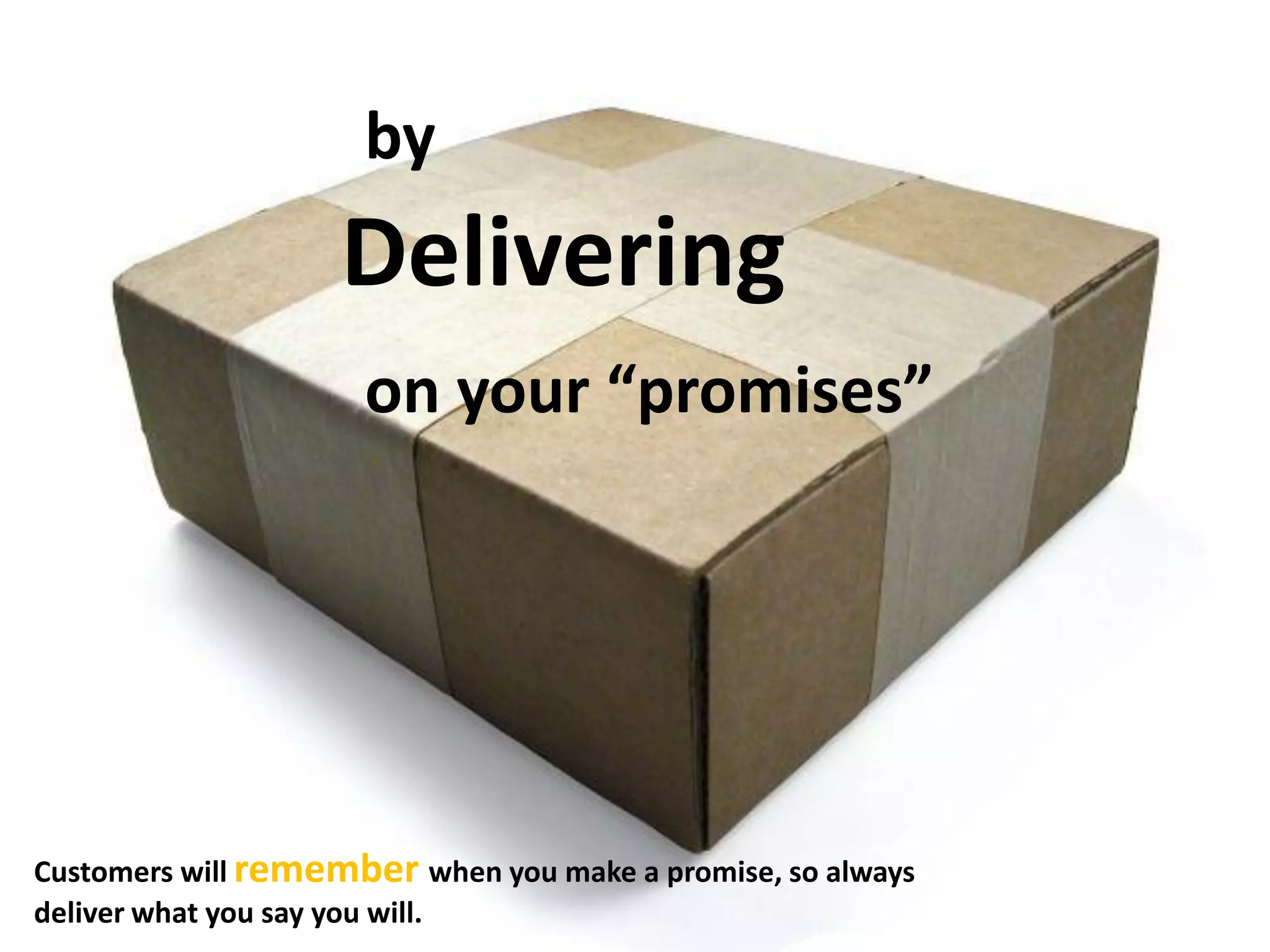 by
Delivering
on your “promises”
Customers will rememberwhen you make a promise, so always
deliver what you say you will.
 