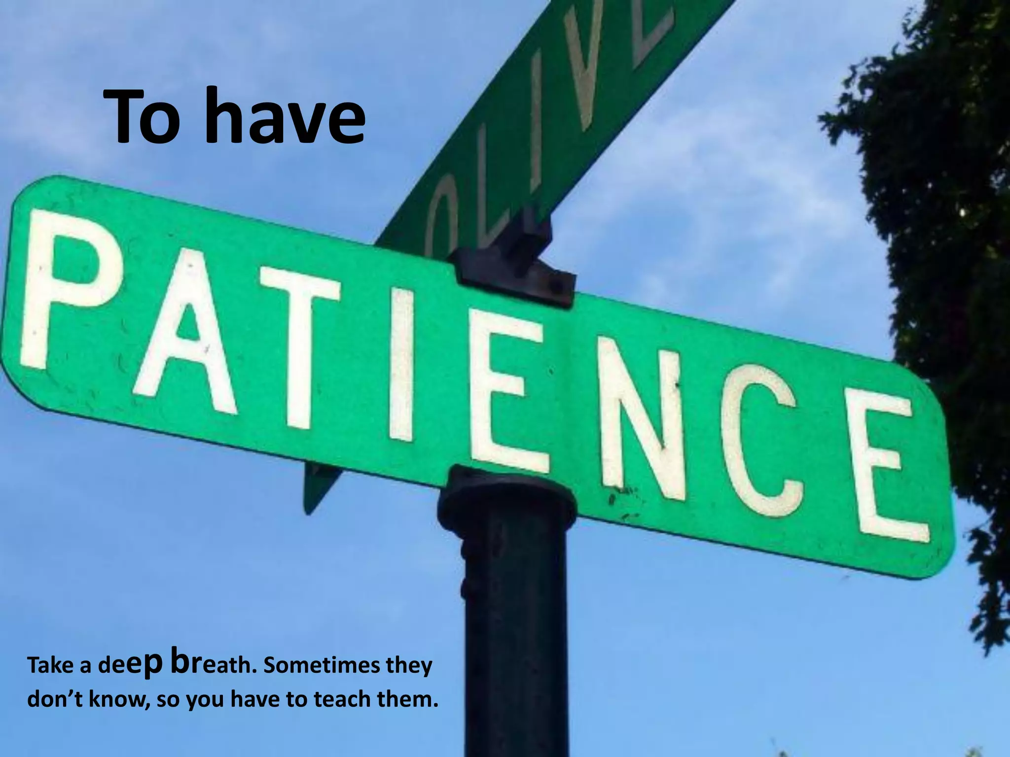 To have
Take a deepbreath. Sometimes they
don’t know, so you have to teach them.
 