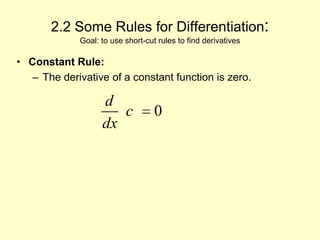 2.2 Some Rules for Differentiation:Goal: to use short-cut rules to find derivatives Constant Rule: The derivative of a constant function is zero. 