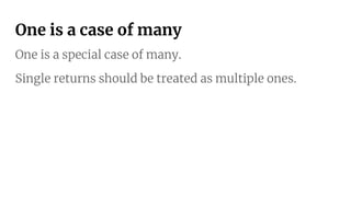 One is a case of many
One is a special case of many.
Single returns should be treated as multiple ones.
 