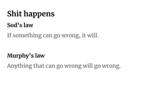 Shit happens
Sod’s law
If something can go wrong, it will.
Murphy’s law
Anything that can go wrong will go wrong.
 