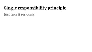 Single responsibility principle
Just take it seriously.
 