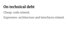 On technical debt
Cheap: code related.
Expensive: architecture and interfaces related.
 