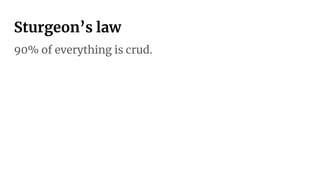 Sturgeon’s law
90% of everything is crud.
 