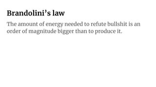 Brandolini’s law
The amount of energy needed to refute bullshit is an
order of magnitude bigger than to produce it.
 