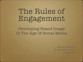 The Rules of
 Engagement
 Developing Brand Image
In The Age Of Social Media


                     Melissa DelGaudio
                   Honeybee Consulting
                           @startabuzz
 