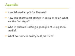 Agenda

 Is social media right for Pharma?
 How can pharma get started in social media? What
  are the first steps?
 Who in pharma is doing a good job of using social
  media?
 What are some industry best practices?



2
 