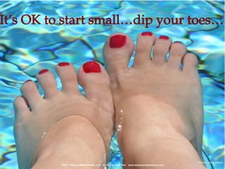 It’s OK to start small…dip your toes…




                                                                                        Photo Credit: iStock
          ©2011 AdvanceMarketWoRx, LLC All Rights Reserved. www.advancemarketworx.com
 