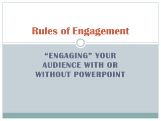 “Engaging” your audience with or without PowerPoint Rules ofEngagement 