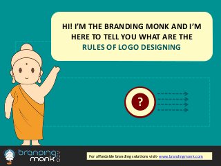 ?
HI! I’M THE BRANDING MONK AND I’M
HERE TO TELL YOU WHAT ARE THE
RULES OF LOGO DESIGNING
For affordable branding solutions visit- www.brandingmonk.com
 