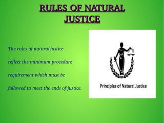 RULES OF NATURAL RULES OF NATURAL 
JUSTICEJUSTICE
The rules of natural justice 
reflect the minimum procedure 
requirement which must be 
followed to meet the ends of justice. 
 