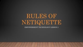 RULES OF
NETIQUETTE
EMPOWERMENT TECHNOLOGY LESSON 2
 