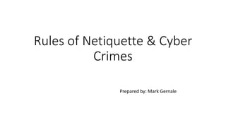 Rules of Netiquette & Cyber
Crimes
Prepared by: Mark Gernale
 